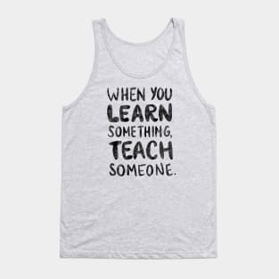 When you learn something, teach someone. Tank Top